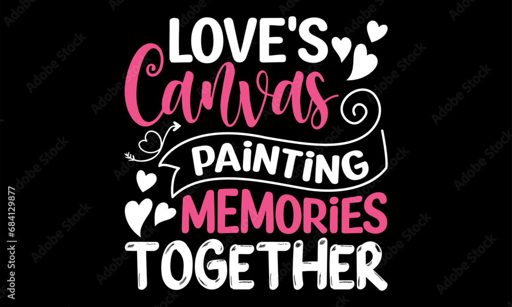 Love's Canvas Painting Memories Together - Happy Valentine's Day T Shirt Design, Modern calligraphy, Conceptual handwritten phrase calligraphic, For the design of postcards, poster, banner, flyer and 