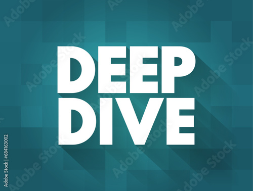 Deep Dive - exhaustive investigation, study, or analysis of a question or topic, text concept background