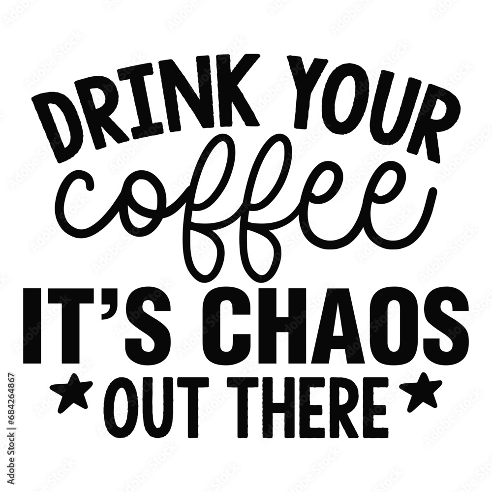 Drink Your Coffee It's Chaos out There