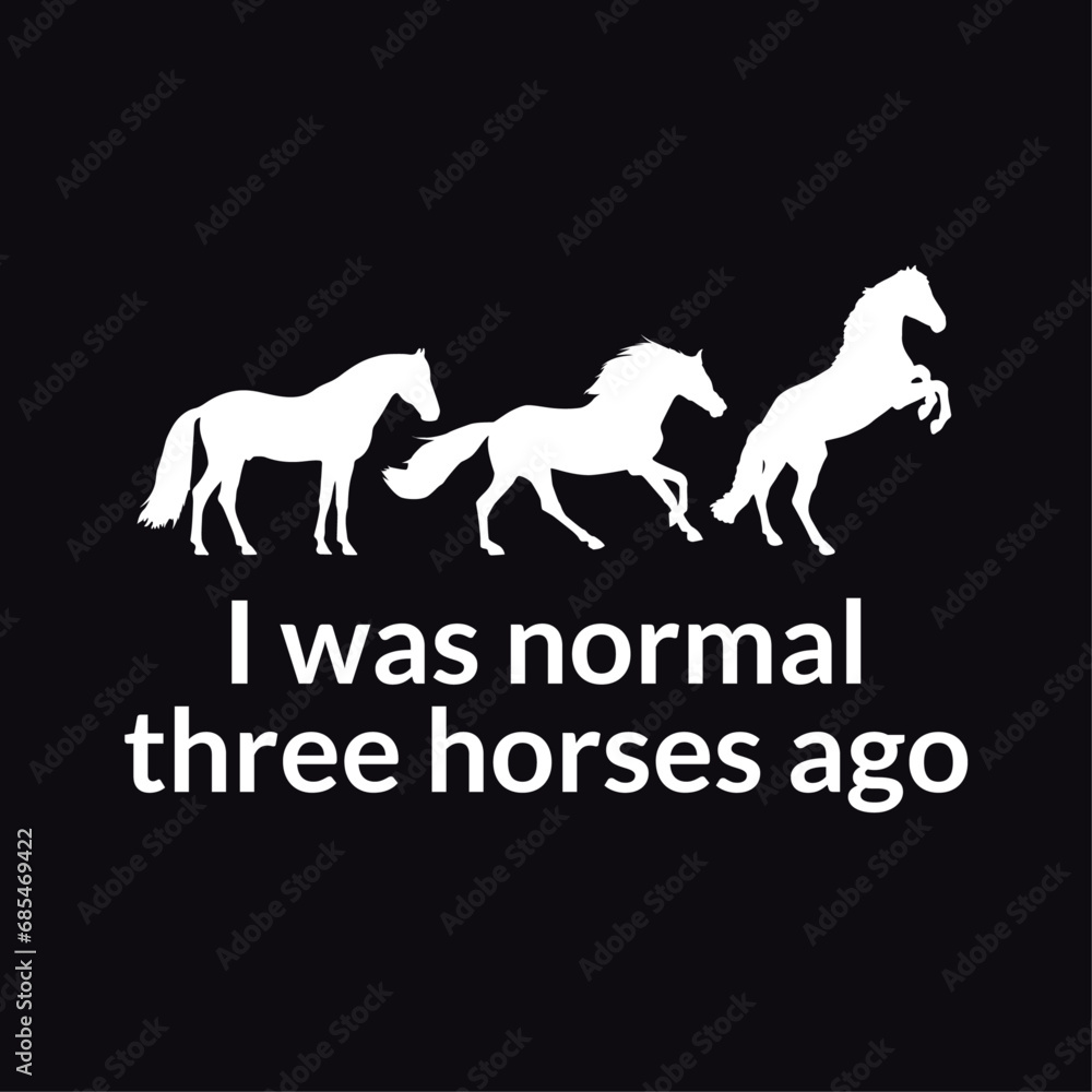 I was normal three horses ago, Funny horse quote typography design for t-shirt and merchandise., Vector horse silhouette I was normal three horses ago, Funny horse quote typography design for t-shirt and merchandise., Vector horse silhouette