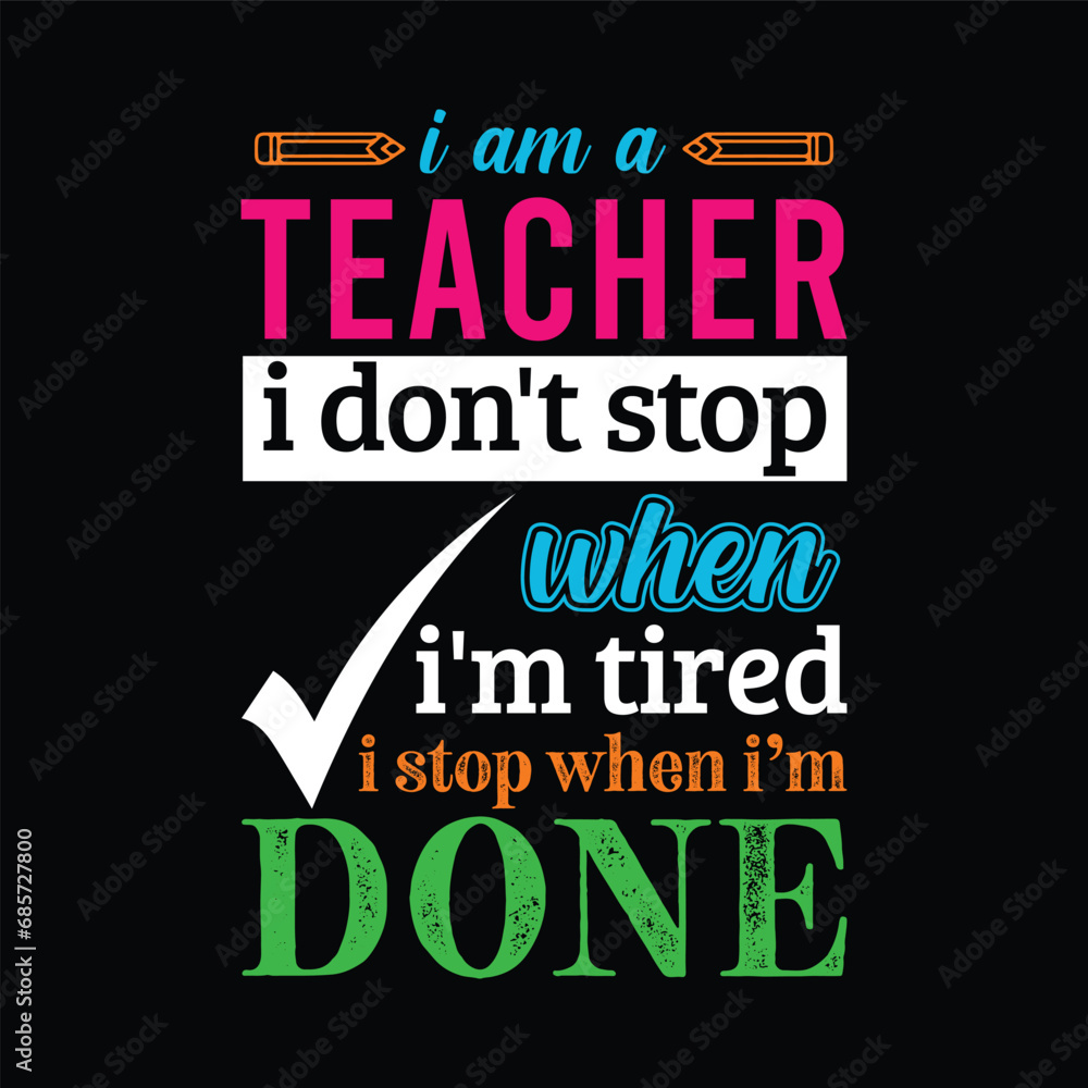 Fototapeta premium I am Teacher i don’t stop when i am tired i stop when i am done. Teacher t shirt design. Vector Illustration quote. Template for t shirt, lettering, typography, print, gift card, label sticker, mug