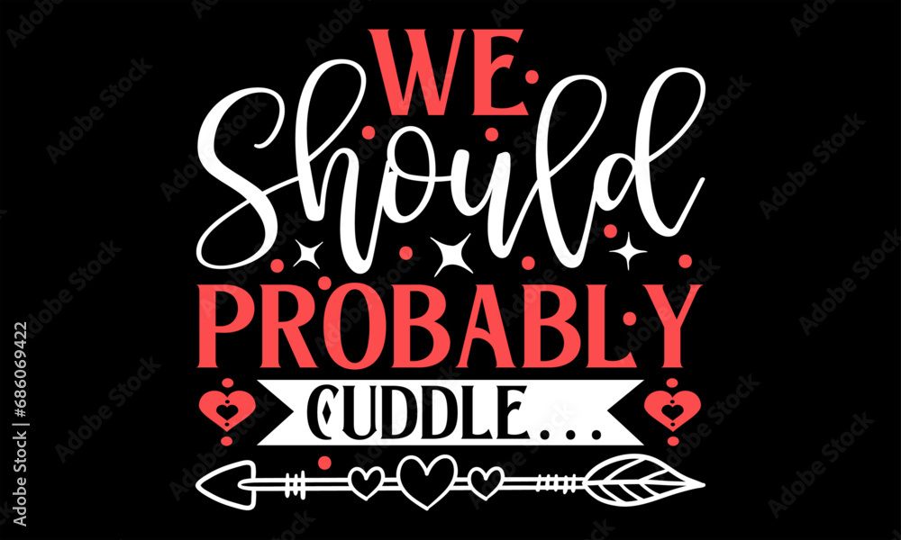 We Should Probably Cuddle… - Happy Valentine's Day T Shirt Design, Hand drawn lettering phrase, Cutting and Silhouette, card, Typography Vector illustration for poster, banner, flyer and mug.