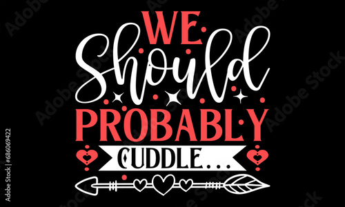 We Should Probably Cuddle    - Happy Valentine s Day T Shirt Design  Hand drawn lettering phrase  Cutting and Silhouette  card  Typography Vector illustration for poster  banner  flyer and mug.