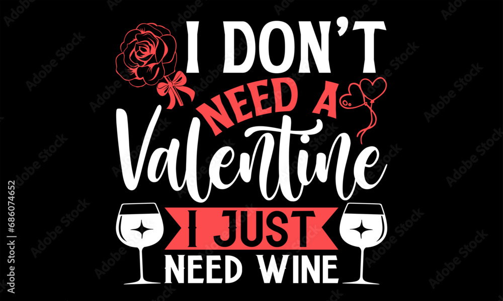 I Don’t Need A Valentine I Just Need Wine - Happy Valentine's Day T Shirt Design, Modern calligraphy, Conceptual handwritten phrase calligraphic, For the design of postcards, poster, banner, flyer and