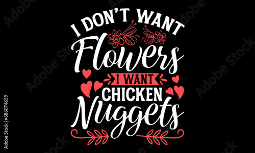 I Don’t Want Flowers I Want Chicken Nuggets - Happy Valentine's Day T Shirt Design, Modern calligraphy, Conceptual handwritten phrase calligraphic, For the design of postcards, poster, banner, flyer a