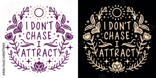 I don't chase I attract affirmation lettering. Spiritual quotes for women. Divine feminine energy floral aesthetic law of attraction illustration. Self love text t-shirt design and print vector.