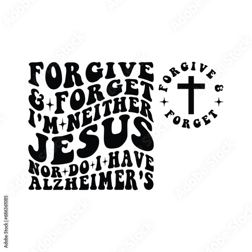 forgive & forget I'm Neither Jesus nor do i have Alzheimer's