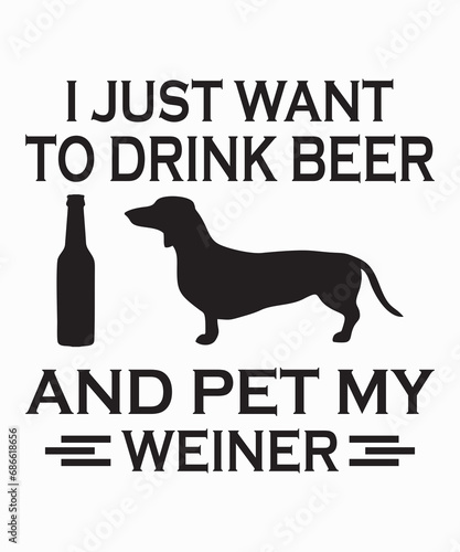 I JUST WANT TO DRINK BEER AND PET MY WEINER