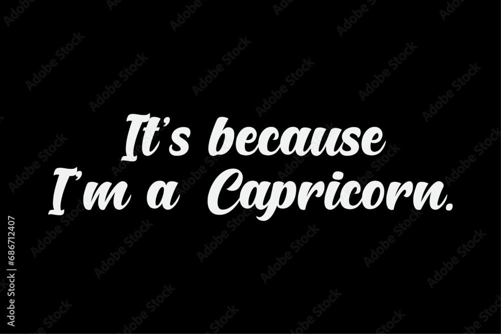 It's Because I'm A Capricorn Horoscope Zodiac Sign T-Shirt Design