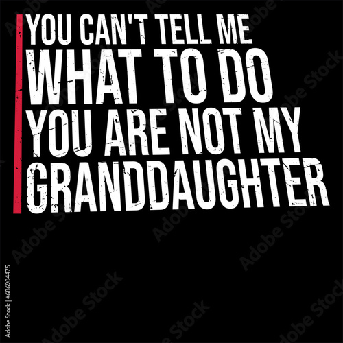 You Can't Tell Me What To Do You Are Not My Granddaughter