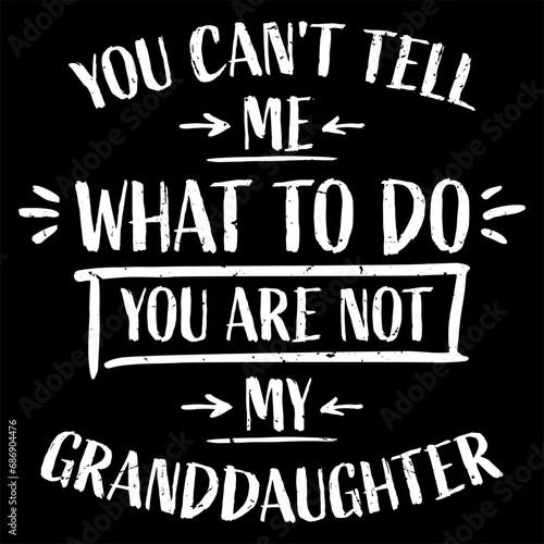 You Can't Tell Me What To Do You Are Not My Granddaughter