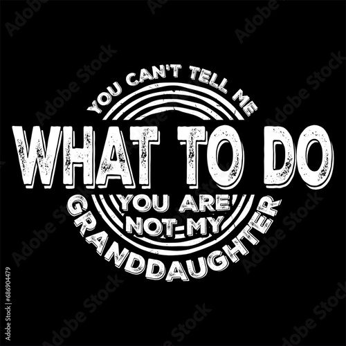 You Can't Tell Me What To Do You Are Not My Granddaughter
