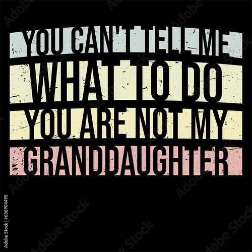You Can't Tell Me What To Do You Are Not My Granddaughter