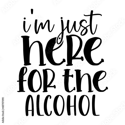 Im Just Here for the Alcohol