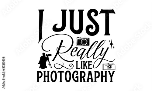 I Just Really Like Photography - Photographer T - Shirt Design, Hand Drawn Lettering Phrase, Cutting And Silhouette, For The Design Of Postcards, Cutting Cricut And Silhouette, EPS 10.