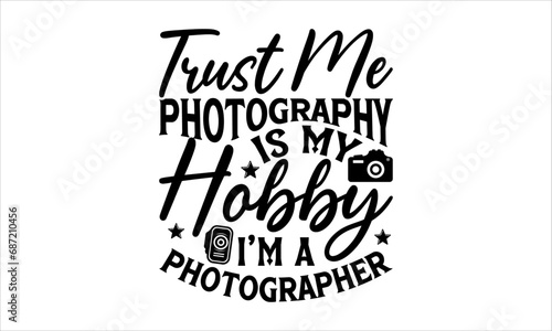 Trust Me Photography Is My Hobby I’m A Photographer - Photographer T-Shirt Design, Hand Drawn Lettering And Calligraphy, Used For Prints On Bags, Poster, Banner, Flyer And Mug, Pillows.