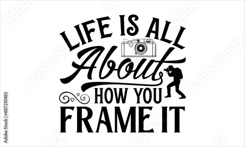 Life Is All About How You Frame It - Photographer T-Shirt Design, Hand Drawn Lettering And Calligraphy, Used For Prints On Bags, Poster, Banner, Flyer And Mug, Pillows.