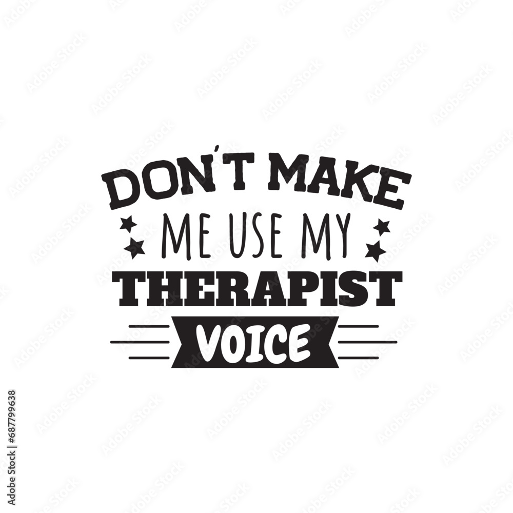 Don't Make Me Use My Therapist Voice. Vector Design on White Background Don't Make Me Use My Therapist Voice. Vector Design on White Background