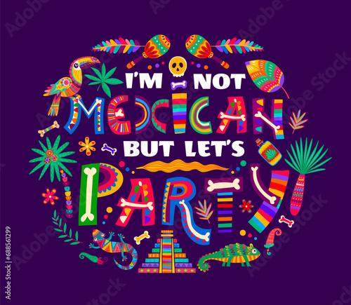 T-shirt or banner quote i am not mexican but let us party. Mexican holiday, latin culture party vector party with maracas, toucan bird and chameleon lizard, ornate skull and bones ornate typography