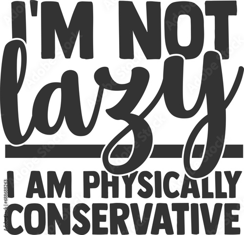 I'm Not Lazy I Am Physically Conservative - Sassy Illustration