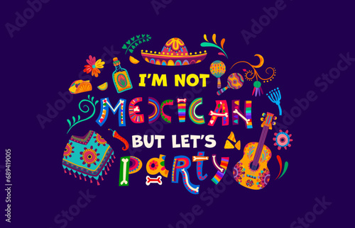 Quote I am not mexican, but let us party vector typography. Mexico holiday fiesta sombrero hat, maracas and guitar, tequila and poncho with funny saying and bright color tropical flowers pattern