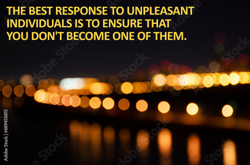 The best response to unpleasant individuals is to ensure that you don't become one of them.