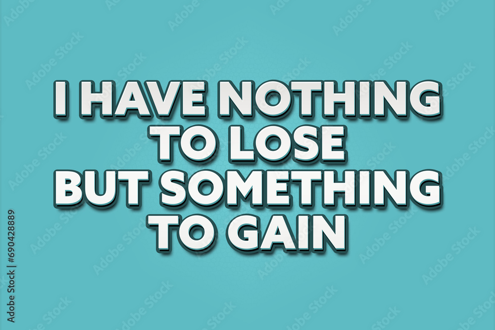 I have nothing to lose / but something to gain. A Illustration with white text isolated on light green background. I have nothing to lose / but something to gain. A Illustration with white text isolated on light green background.