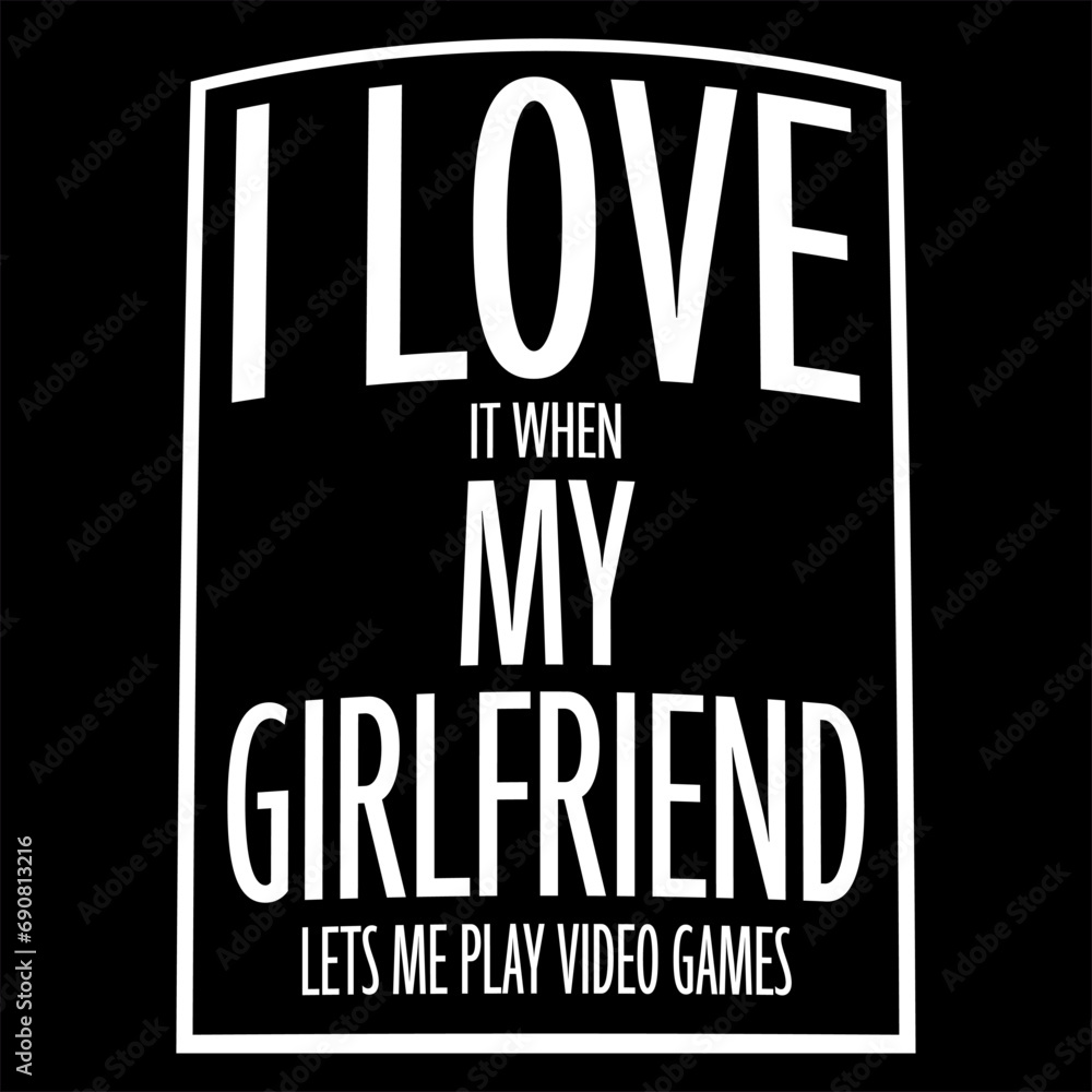 I Love It When My Girlfriend Lets Me Play Video Games Funny I Love It When My Girlfriend Lets Me Play Video Games Funny