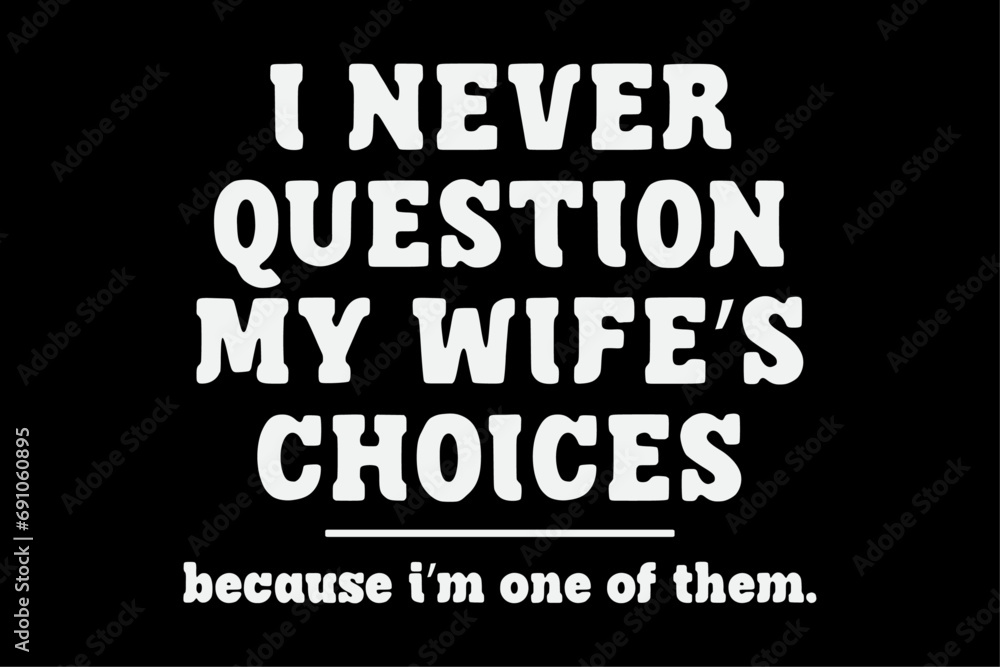 Obraz premium I Never Question My Wife's Choices Because I'm One Of Them T-Shirt Design
