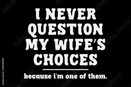 I Never Question My Wife's Choices Because I'm One Of Them T-Shirt Design
