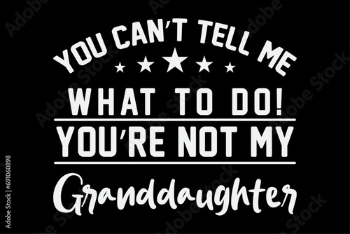 You Can't Tell Me What To Do You're Not My Granddaughter T-Shirt Design