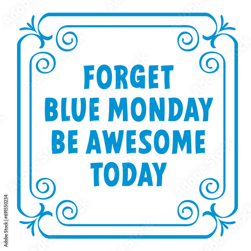 Slogan forget blue monday  be awesome today. Blue monday concept, the most depressing day of the year The day commit suicide and depression motivation, third monday January. 