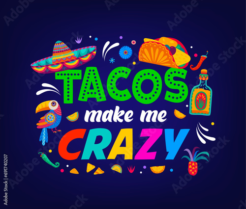 Mexican quote tacos make me crazy sticker or t-shirt print. Mexican street food, national cuisine party or holiday vector banner with sombrero hat, toucan bird, taco meal and bottle of tequila