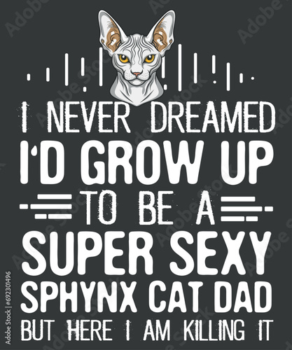 I never dreamed i'd grow up to be a super sexy sphynx cat dad but here i am killing it T-Shirt design vector, sphynx cat mom, cat sphynx, Hairless Breed, Sphynx Kitten Lovers, Hairless Cat Love, Sphy