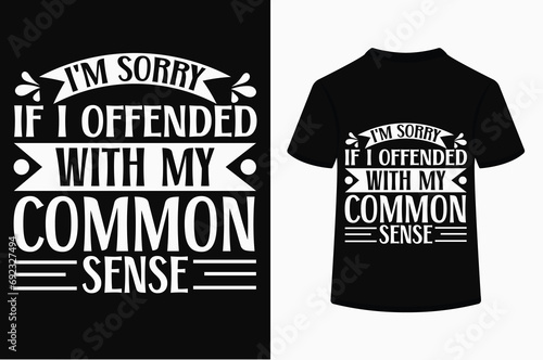 I'm Sorry If I Offended you with My Common Sense T-shirt Design 