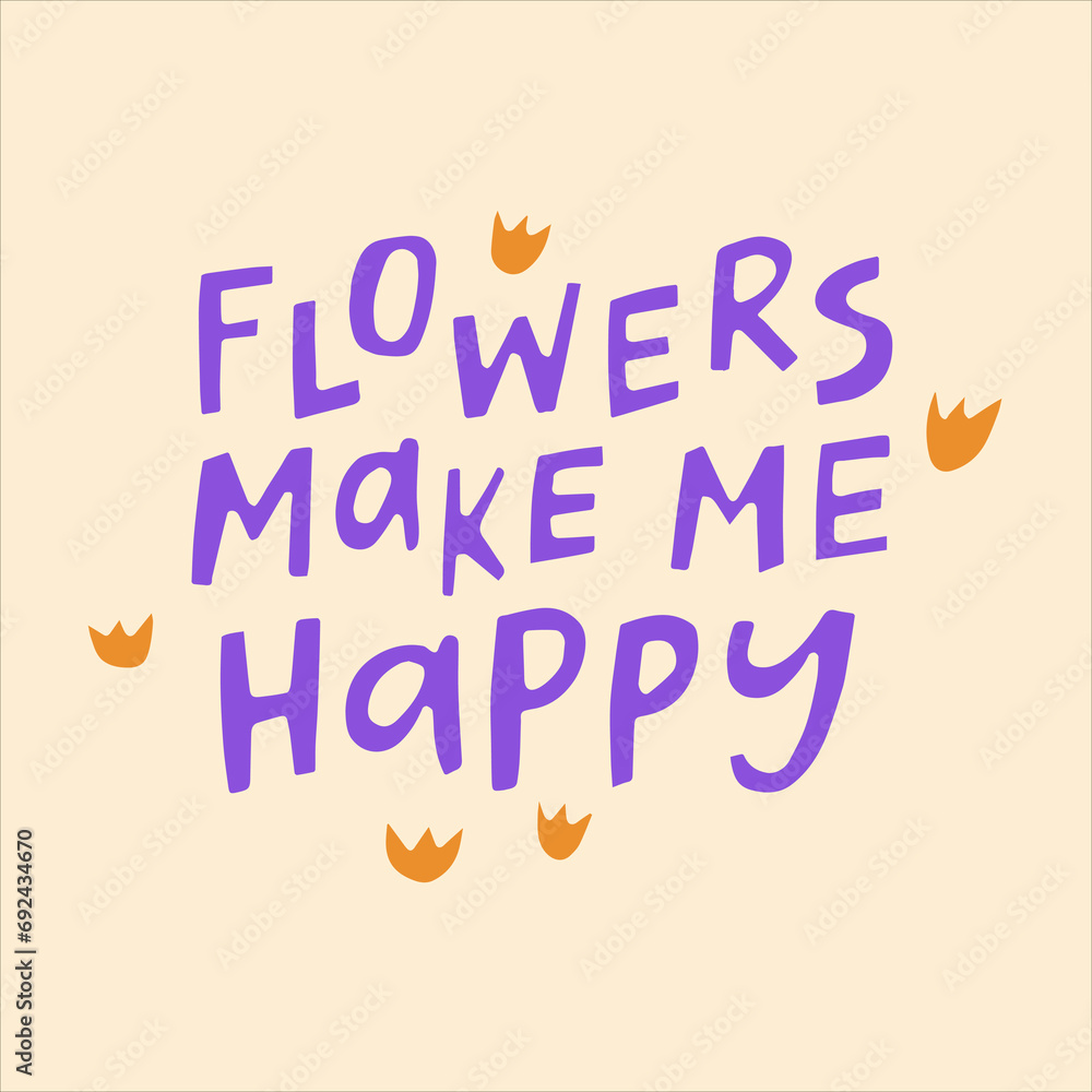 Flowers make me happy - hand-drawn quote. Creative lettering illustration with decor elements for posters, cards, etc. Flowers make me happy - hand-drawn quote. Creative lettering illustration with decor elements for posters, cards, etc.