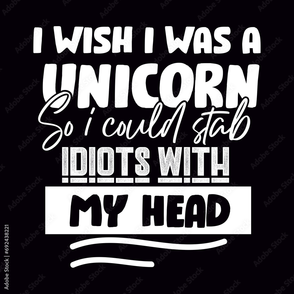 i wish i was a unicorn so i could stab idiots with my head svg
