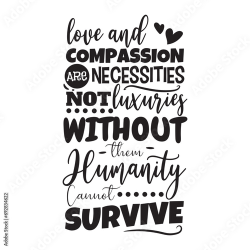 Love and Compassion Are Necessities Not Luxuries Without Them Humanity Cannot Survive. Vector Design on White Background