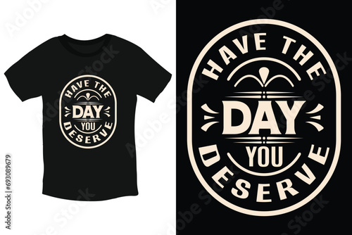 Have the day you deserve inspiring quote typography t shirt