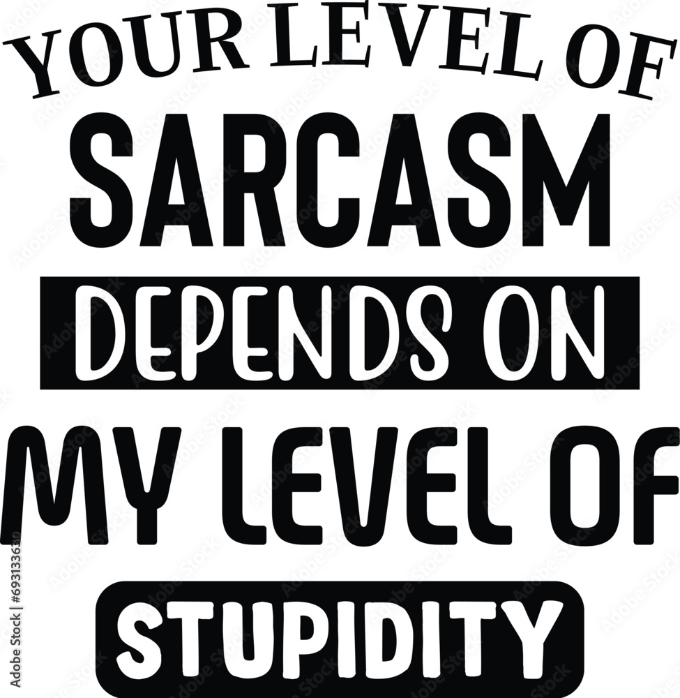 My Level of Sarcasm Depends on Your Level of Stupidity