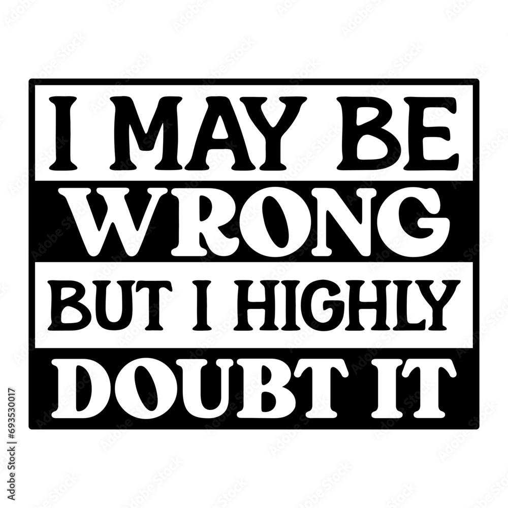 I May Be Wrong But I Highly Doubt It SVG I May Be Wrong But I Highly Doubt It SVG