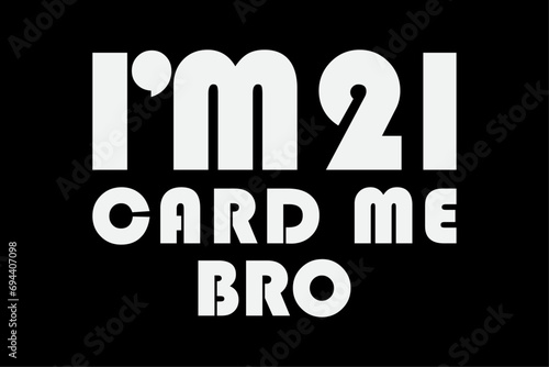 Im 21 Card Me Bro Funny Legal 21 Year Old 21st Birthday Gift T-Shirt Design