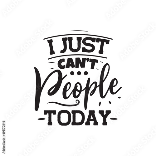 I Just Can't People Today. Vector Design on White Background