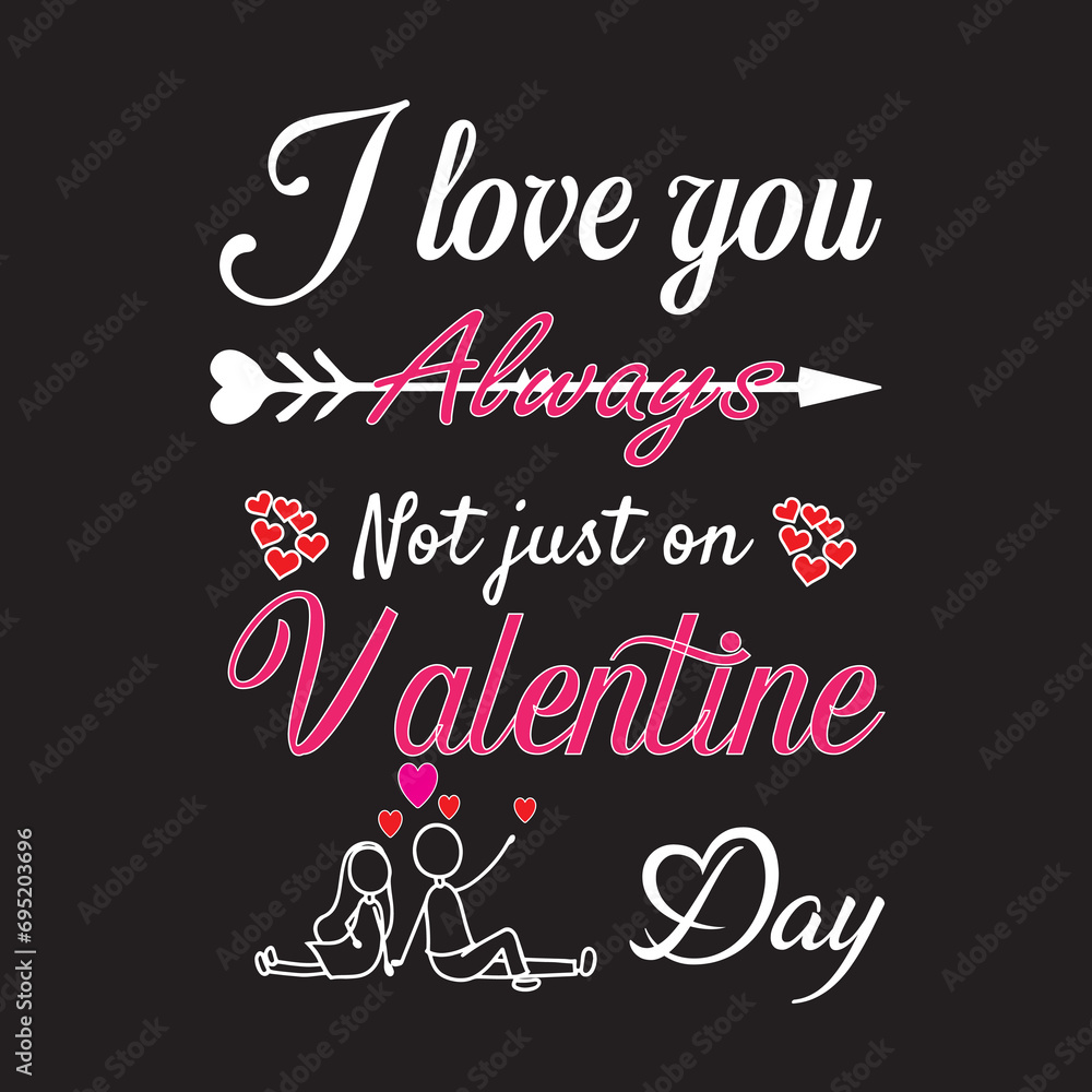 I love you always not just on valentine day t shirt design I love you always not just on valentine day t shirt design