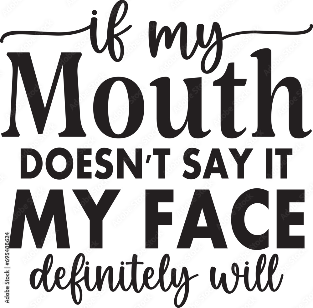 If My Mouth Doesn't Say It My Face Definitely Will If My Mouth Doesn't Say It My Face Definitely Will