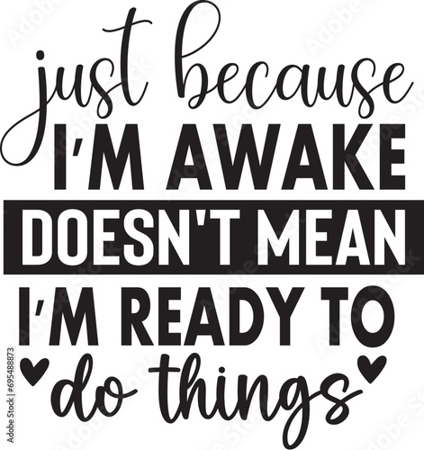 Just because I'm awake doesn't mean I'm ready to do things