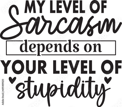 My level of sarcasm depends on your level of stupidity