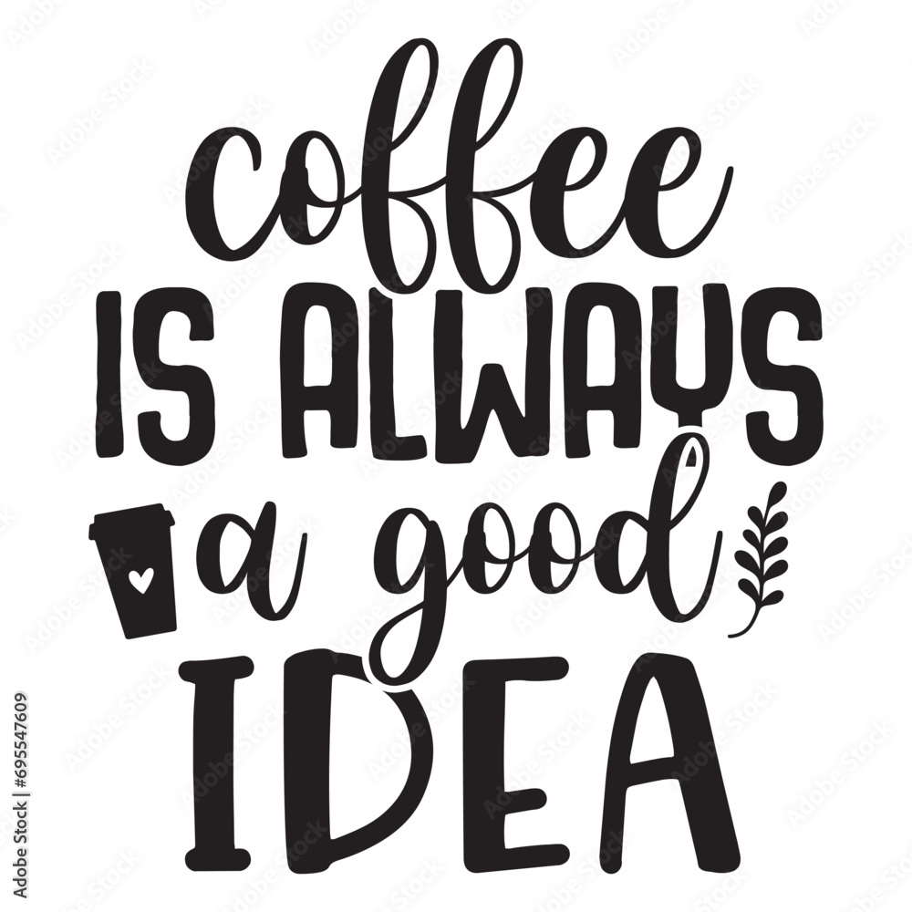 Coffee is Always a Good Idea Coffee is Always a Good Idea