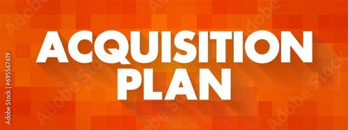 Acquisition Plan - business document specifying all relevant considerations for acquiring specific goods, services or other organizations, text concept background