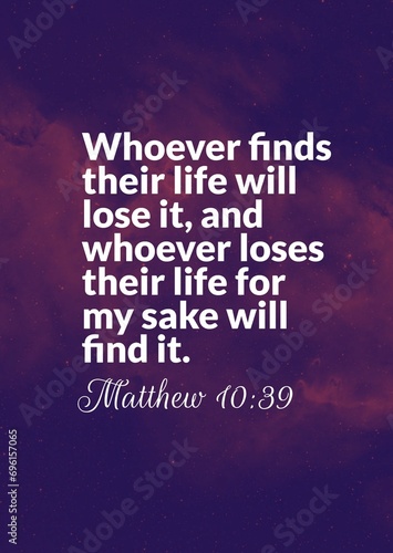 Bible Verses " Whoever finds their life will lose it, and whoever loses their life for my sake will find it. Mathews 10:39"